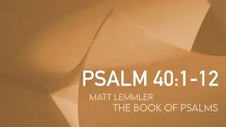 Psalm 40:1-12 from “The Book of Psalms” with Matt Lemmler “Psalm Sundays”
