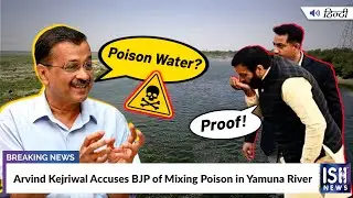 Arvind Kejriwal Accuses BJP of Mixing Poison in Yamuna River | ISH News