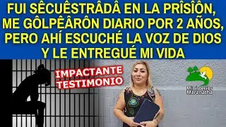 ESTUVE SÊCUÊSTRÂDÂ EN LA PRÎSÎÔN, ME GÔLPÊÂRÔN DIARIO 2 AÑOS, ESCUCHÉ LA VOZ DE DIOS Y LE DÍ MI VIDA