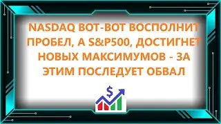 NASDAQ ВОТ-ВОТ ВОСПОЛНИТ ПРОБЕЛ, А S&P500, ДОСТИГНЕТ НОВЫХ МАКСИМУМОВ - ЗА ЭТИМ ПОСЛЕДУЕТ ОБВАЛ