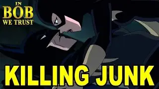 In Bob We Trust: KILLING JUNK