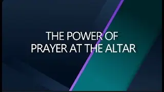 THE POWER OF PRAYER AT THE ALTAR