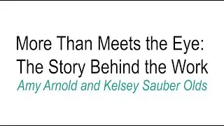 More Than Meets the Eye: The Story Behind the Work - Amy Arnold and Kelsey Sauber Olds