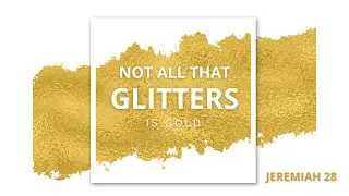'Not all that Glitters is Gold!' Jeremiah 28