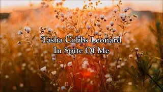 Tasha Cobbs Leonard - In Spite Of Me | Lyrics