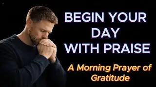 Begin Your Day With Praise-A Morning Prayer of Gratitude