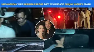 Saif-Kareena Visit Karisma Kapoor Following Ex-Husband Sunjay Kapur's Unfortunate Death