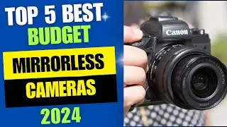 Top 5 Best Budget Mirrorless Cameras 2024 Review