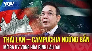 Thái Lan – Campuchia hoàn tất giai đoạn đầu ngừng bắn, mở ra hy vọng hòa bình lâu dài | VOV