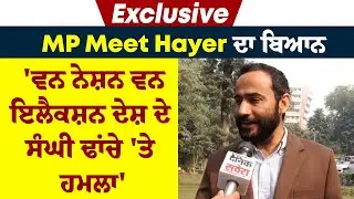 Exclusive: MP Meet Hayer ਦਾ ਬਿਆਨ 'ਵਨ ਨੇਸ਼ਨ ਵਨ ਇਲੈਕਸ਼ਨ ਦੇਸ਼ ਦੇ ਸੰਘੀ ਢਾਂਚੇ 'ਤੇ ਹਮਲਾ'