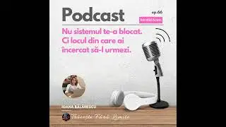 Ep #66. Nu sistemul te-a blocat. Ci locul din care ai &icirc;ncercat să-l urmezi