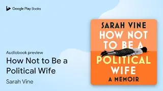 How Not to Be a Political Wife by Sarah Vine &middot; Audiobook preview