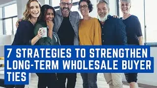 7 Strategies to Strengthen Long Term Wholesale Buyer Ties