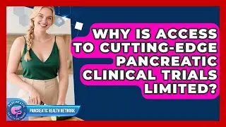 Why Is Access To Cutting-edge Pancreatic Clinical Trials Limited? - Pancreatic Health Network
