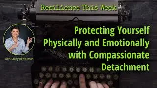 Protecting Yourself Physically and Emotionally with Compassionate Detachment