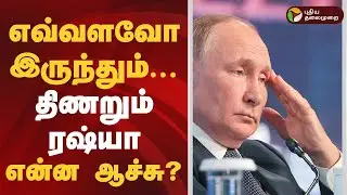 எவ்வளவோ இருந்தும்... திணறும் ரஷ்யா..என்ன ஆச்சு? | Vladimir Putin | Russia-Ukraine war