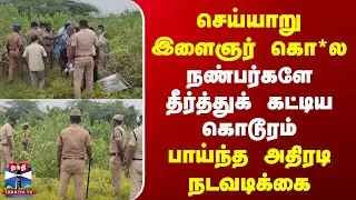 Cheyyar | Drug Case | செய்யாறு இளைஞர் கொ*ல | நண்பர்களே தீர்த்துக் கட்டிய கொடூரம் | அதிரடி நடவடிக்கை