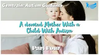 A Devoted Mother With a Child With Autism (Part 4) | Autism Mom | GemTrain: Autism Guidance