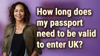 How long does my passport need to be valid to enter UK?