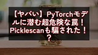 【ヤバい】PyTorchモデルに潜む超危険な罠！Picklescanも騙された！？