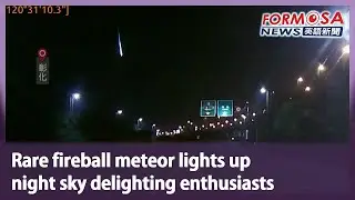 Rare fireball meteor lights up night sky delighting enthusiasts｜Taiwan News