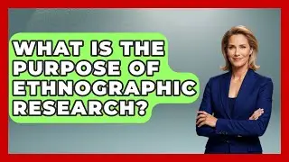 What Is the Purpose of Ethnographic Research? | Anthropology Insights