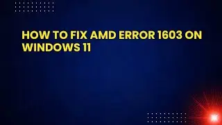 How to Fix AMD Error 1603 on Windows 11