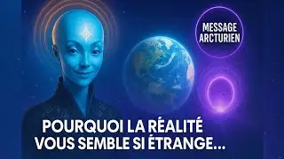 Pourquoi la r&eacute;alit&eacute; vous para&icirc;t soudain si &eacute;trange&hellip; | Message du Conseil Arcturien