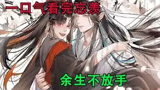 一口气看完忘羡《余生不放手》“我答应你，总有一天我会把你护在我的身后，然后向全世界宣告我们爱！”魏无羡含泪坚定地说。