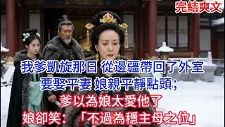 【完結】我爹凱旋那日，從邊疆帶回了外室要娶平妻，娘親平靜點頭；爹以為娘太愛他了，娘卻笑：「不過為穩主母之位」#古言 #小説 #古風 #愛情 #情感故事 #爽文 #完結 #小说推文每日更新
