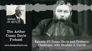 Doings of Doyle #27 - Conan Doyle and Professor Challenger, with Stephen J. Carver