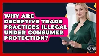 Why Are Deceptive Trade Practices Illegal Under Consumer Protection? - Business Law Pros