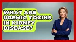 What Are Uremic Toxins In Kidney Disease? - Kidney Cancer Support Hub