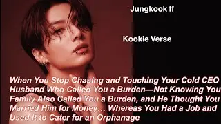 Jungkook ff~ When You Stop Chasing and Touching Your Cold CEO Husband Who Called You a Burden