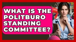 What Is The Politburo Standing Committee? - Socialism Explained