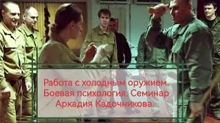 Работа с холодным оружием в Системе Кадочникова. Боевая психология. Семинар с Аркадием Кадочниковым.