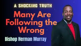 Bishop Herman Murray, Jr - A Shocking Truth- Many Are Following the Wrong Jesus