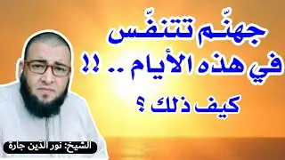 جهنّـم تتنفّـس في هذه الأيام.. !! كيف ذلك ؟