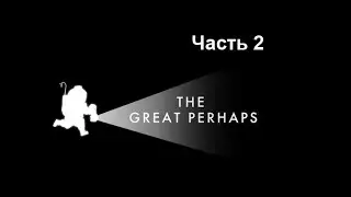 The Great Perhaps. Часть 2
