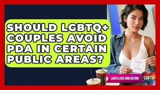 Should LGBTQ+ Couples Avoid PDA In Certain Public Areas? - LGBTQ Love and Dating