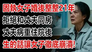 保守妻子 21 年拒同房，丈夫病重住院後，醫生的話讓保守妻子徹底崩潰！