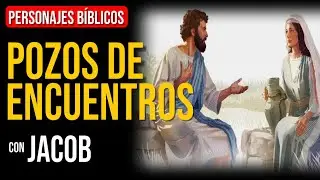 Jacob: Pozos que simbolizan encuentros divinos | Personajes Bíblicos