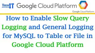 How to Enable Slow Query Logging and General Logging for MySQL to Table or File in GCP