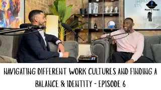 Navigating Different Work Cultures And Finding a Balance & Identity - Episode 6