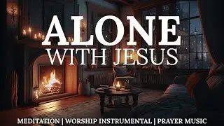 Alone With Jesus | Soaking Prayer Meditation Instrumental