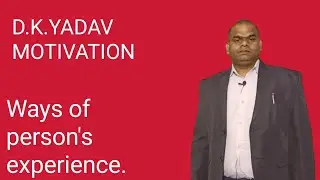 Ways of person's experience.  D.K.YADAV MOTIVATION