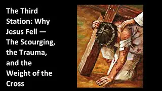 The Third Station: Why Jesus Fell &mdash; The Scourging, the Trauma, and the Weight of the Cross
