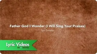 Father God I Wonder (I Will Sing Your Praises) - Lyric Video