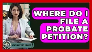 Where Do I File A Probate Petition? - Wealth and Estate Planners
