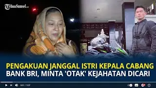Pengakuan Janggal Istri Kepala Cabang Bank Bri, Minta 'Otak' Kejahatan Dicari
